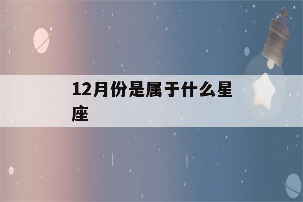 12月份是属于什么星座