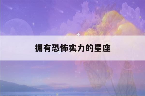 拥有恐怖实力的星座