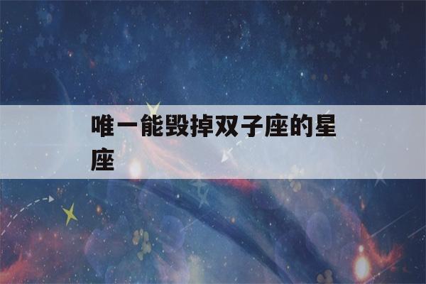 唯一能毁掉双子座的星座