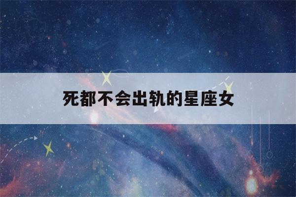 死都不会出轨的星座女