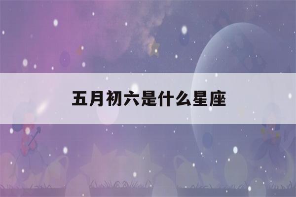 五月初六是什么星座