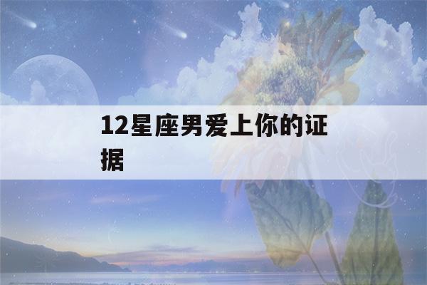 12星座男爱上你的证据