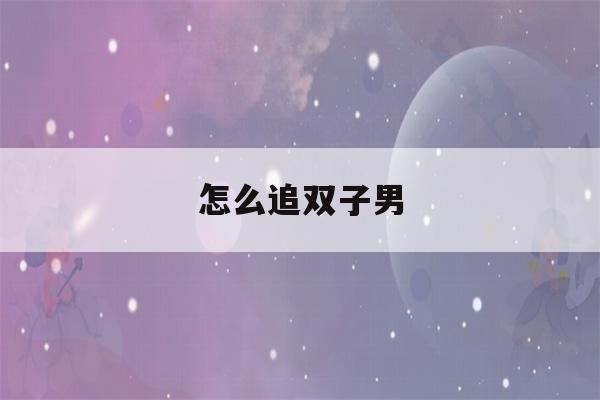 怎么追双子男