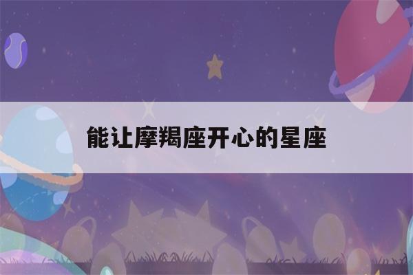 能让摩羯座开心的星座