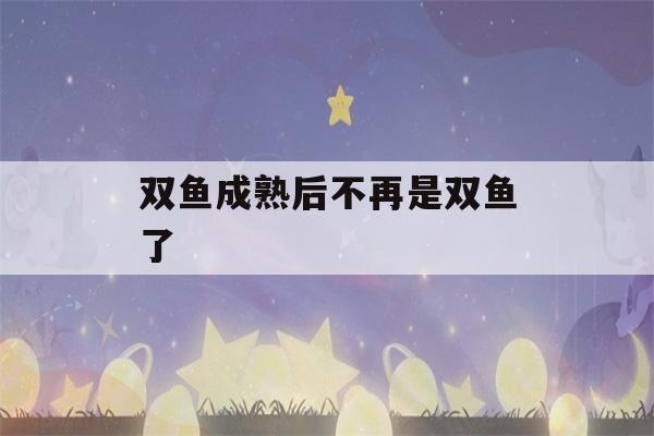 双鱼成熟后不再是双鱼了