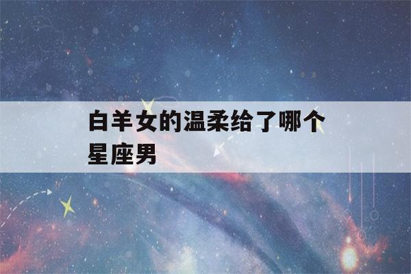 白羊女的温柔给了哪个星座男