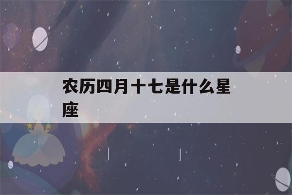 农历四月十七是什么星座