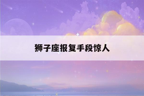 狮子座报复手段惊人