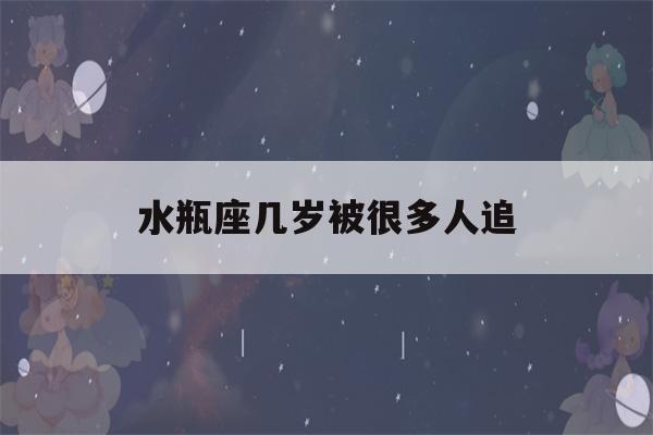 水瓶座几岁被很多人追