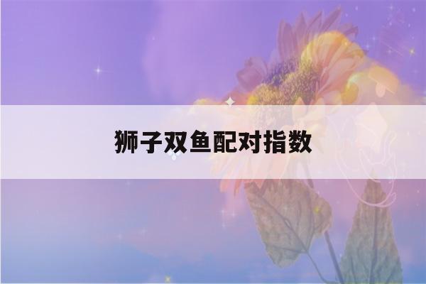 狮子双鱼配对指数