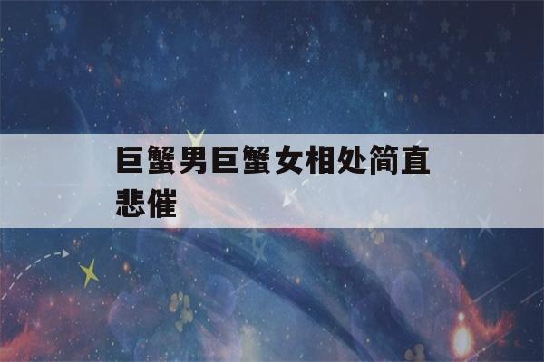 巨蟹男巨蟹女相处简直悲催