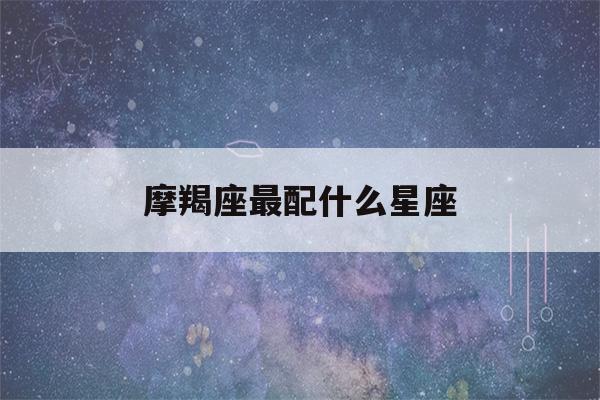 摩羯座最配什么星座