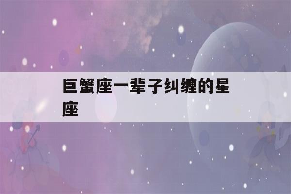 巨蟹座一辈子纠缠的星座