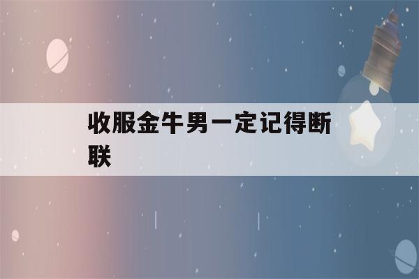 收服金牛男一定记得断联