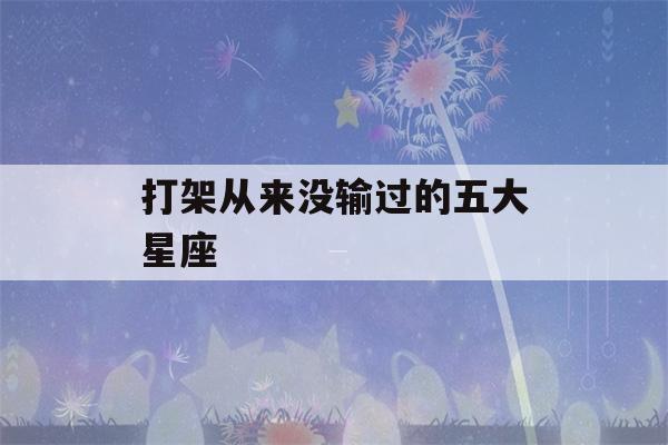 打架从来没输过的五大星座