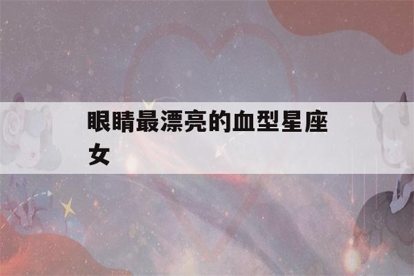 眼睛最漂亮的血型星座女