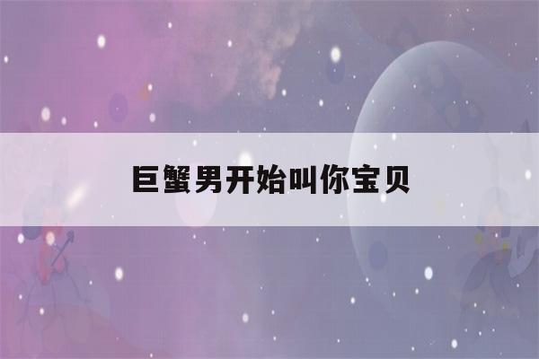 巨蟹男开始叫你宝贝