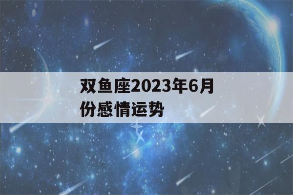 双鱼座2023年6月份感情运势