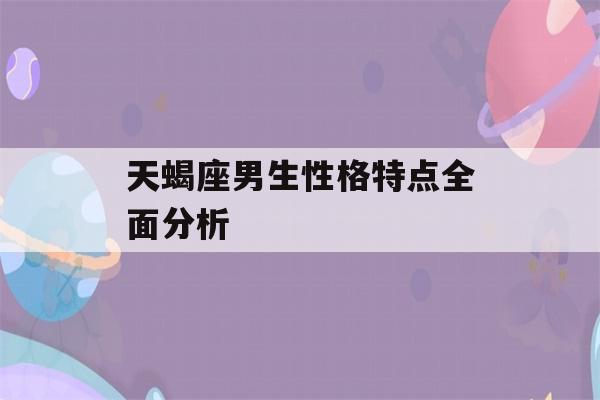 天蝎座男生性格特点全面分析