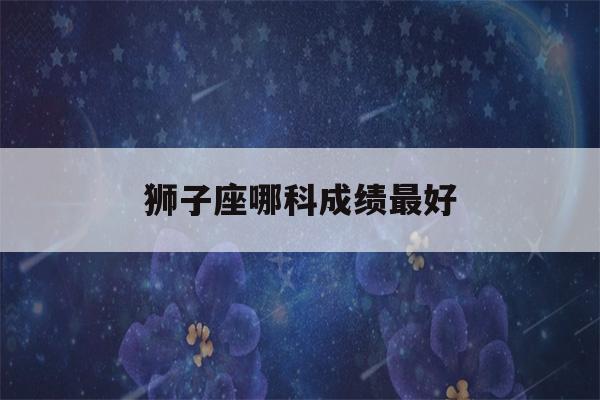 狮子座哪科成绩最好