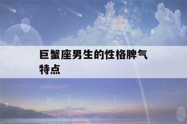 巨蟹座男生的性格脾气特点