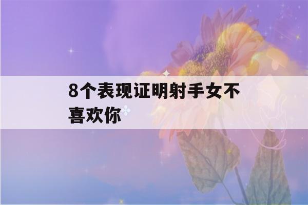 8个表现证明射手女不喜欢你