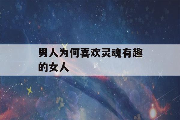 男人为何喜欢灵魂有趣的女人