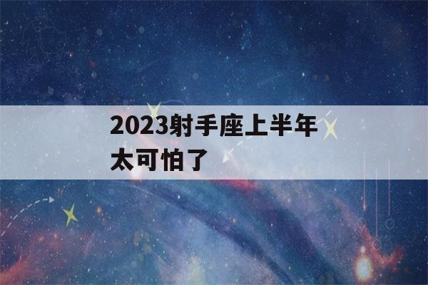 2023射手座上半年太可怕了