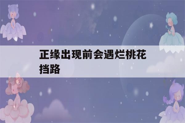 正缘出现前会遇烂桃花挡路