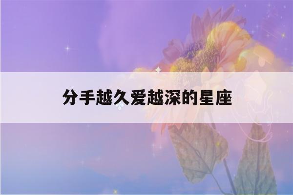 分手越久爱越深的星座