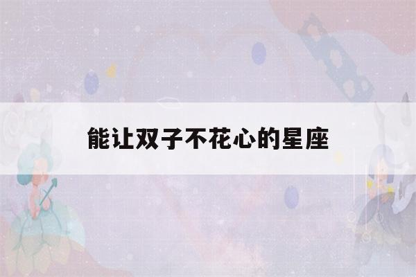 能让双子不花心的星座