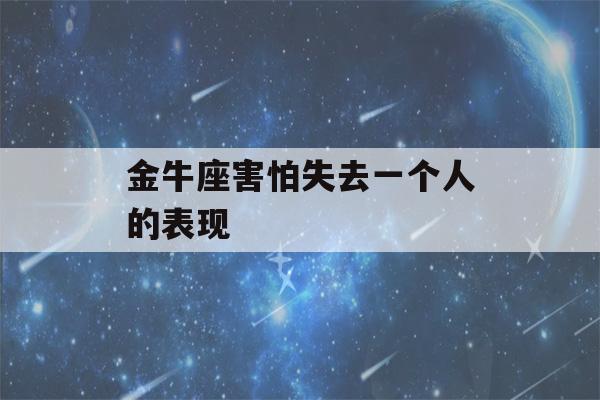 金牛座害怕失去一个人的表现