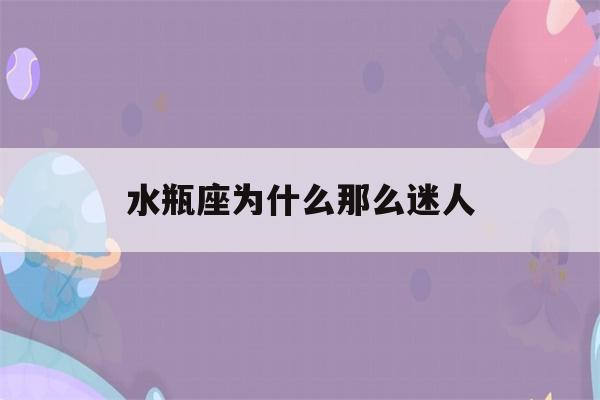 水瓶座为什么那么迷人