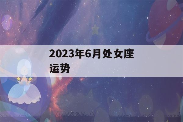 2023年6月处女座运势