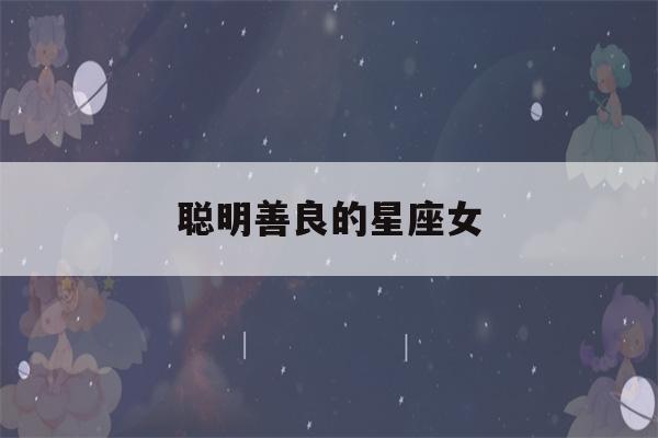 聪明善良的星座女