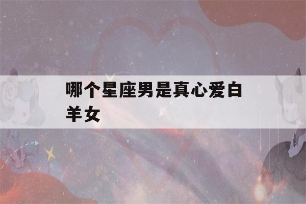 哪个星座男是真心爱白羊女