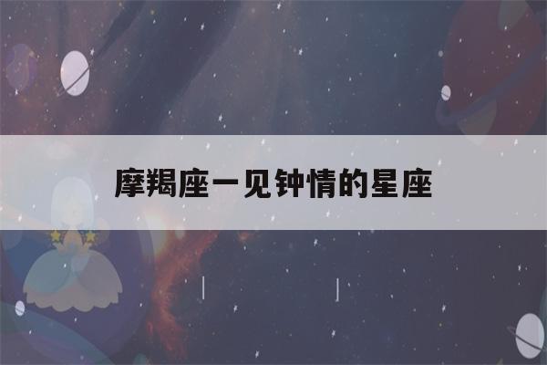 摩羯座一见钟情的星座