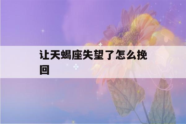 让天蝎座失望了怎么挽回