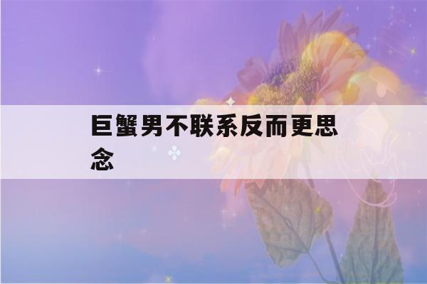 巨蟹男不联系反而更思念