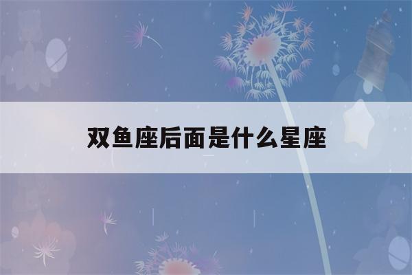 双鱼座后面是什么星座