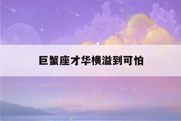 巨蟹座才华横溢到可怕