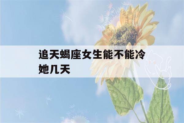 追天蝎座女生能不能冷她几天