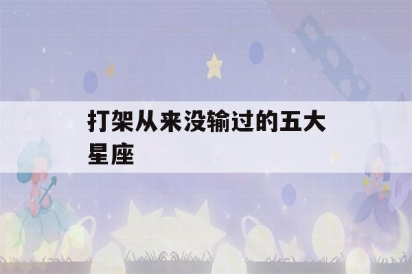 打架从来没输过的五大星座