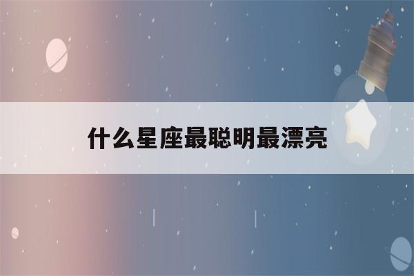 什么星座最聪明最漂亮