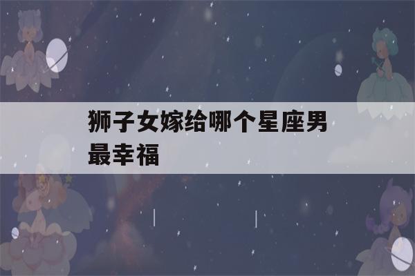 狮子女嫁给哪个星座男最幸福