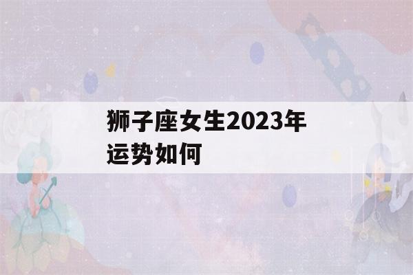 狮子座女生2023年运势如何