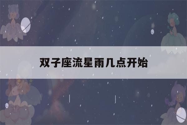 双子座流星雨几点开始