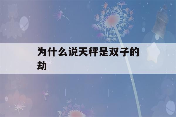 为什么说天秤是双子的劫