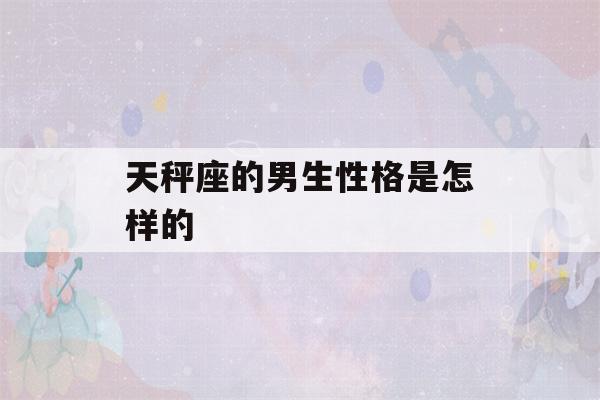 天秤座的男生性格是怎样的