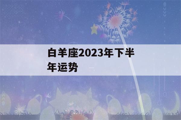 白羊座2023年下半年运势